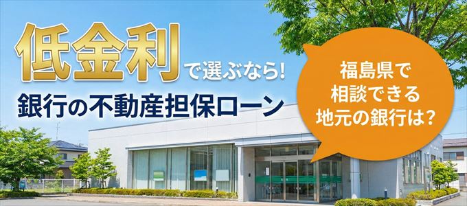 【福島県】低金利！銀行の不動産担保ローン