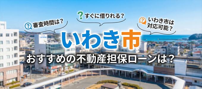 いわき市でおすすめの不動産担保ローンは?