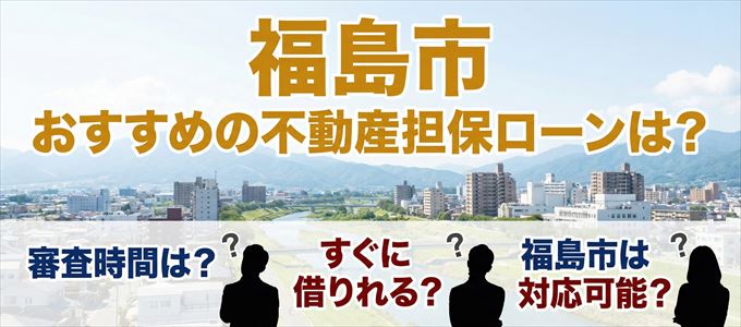 福島市でおすすめの不動産担保ローンは？